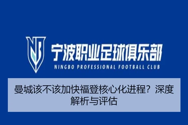 曼城该不该加快福登核心化进程？深度解析与评估
